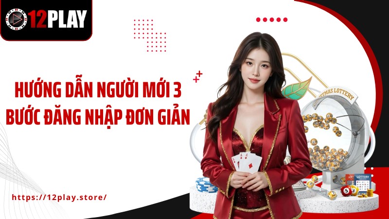 Đăng Nhập 12Play Hướng dẫn người mới 3 bước đăng nhập đơn giản