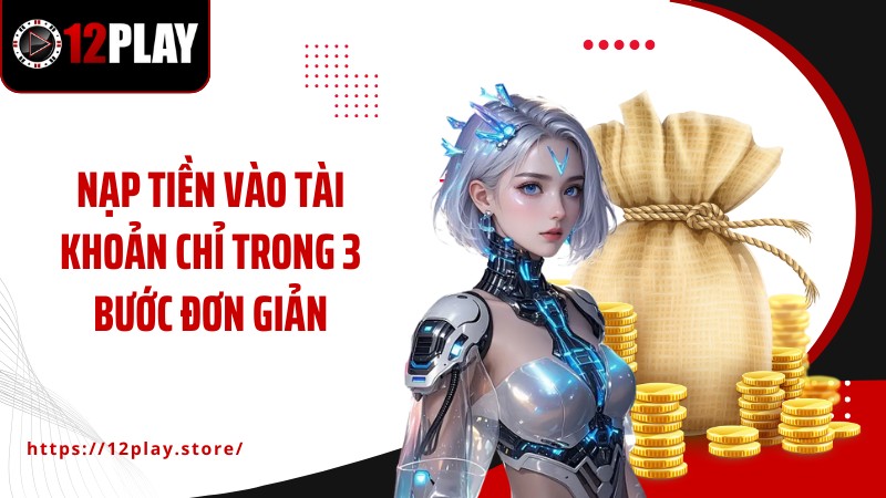 Nạp tiền 12PLAY Nạp tiền vào tài khoản chỉ trong 3 bước đơn giản