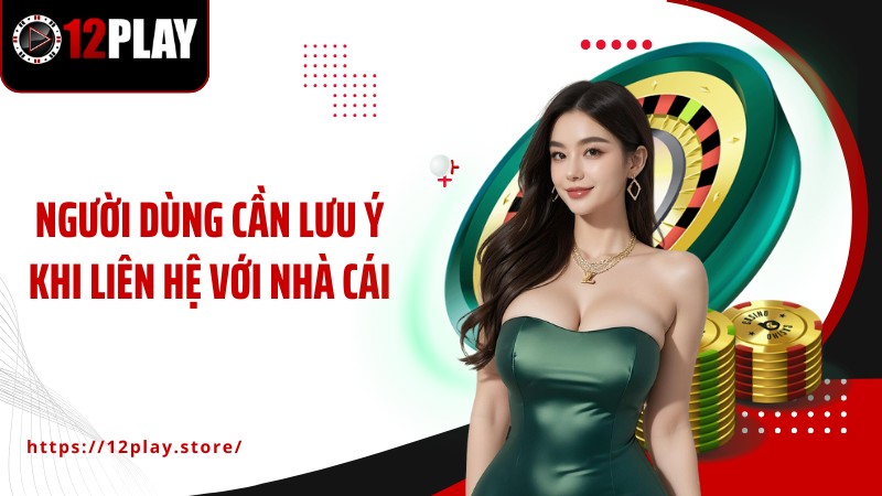 Liên Hệ Người dùng cần lưu ý khi liên hệ với nhà cái