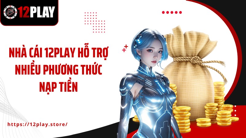 Nạp tiền 12PLAY Nhà cái 12PLAY hỗ trợ nhiều phương thức nạp tiền