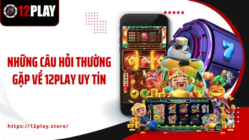 Trang chủ Những câu hỏi thường gặp về 12PLAY uy tín