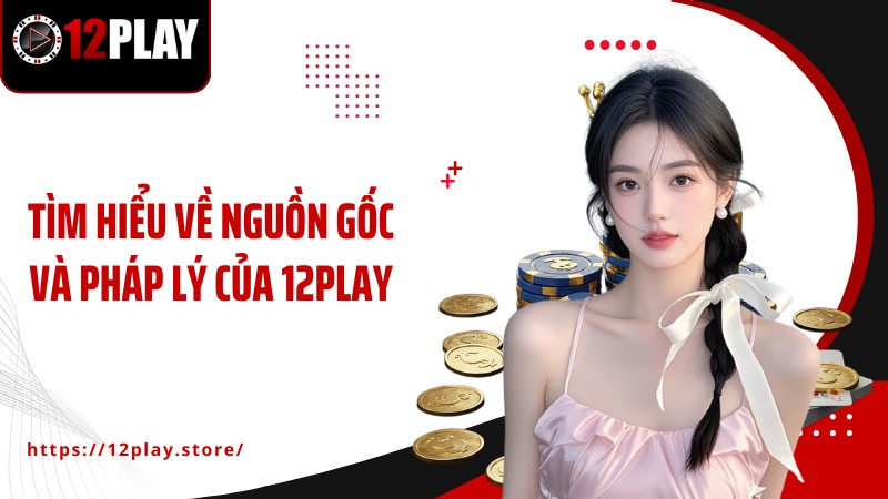Giới Thiệu Tìm hiểu về nguồn gốc và pháp lý của 12PLAY